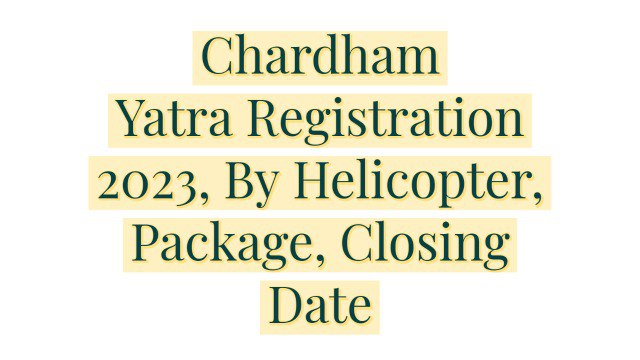 Chardham Yatra Registration 2023, By Helicopter, Package, Closing Date